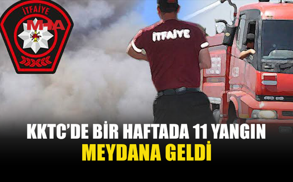 KKTC’DE BİR HAFTADA 11 YANGIN, 25 ÖZEL SERVİS OLAYI