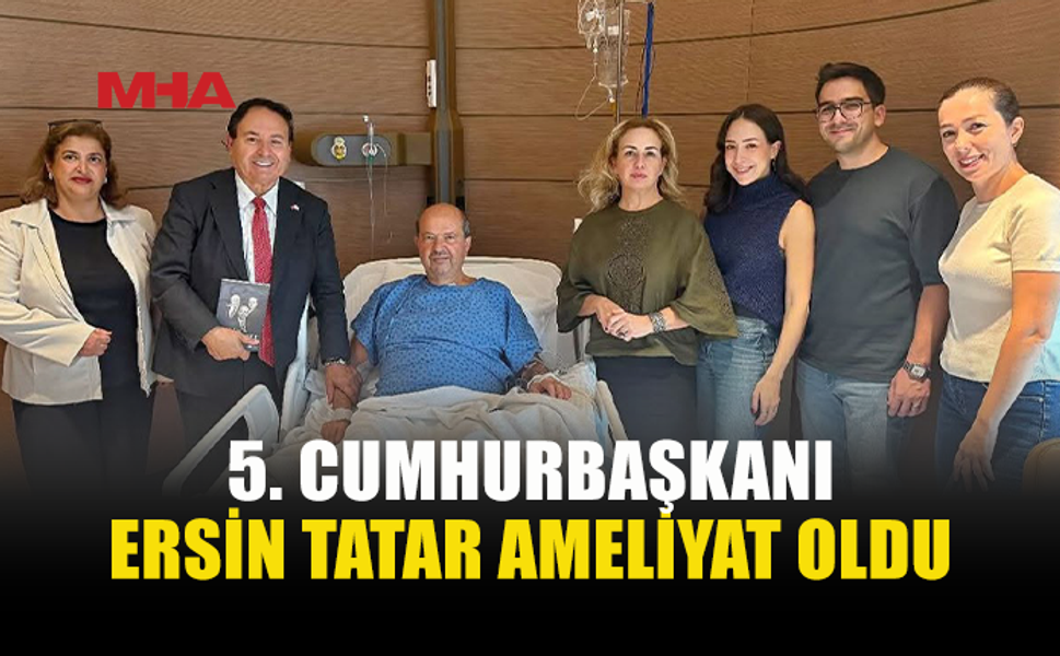 ERSİN TATAR TÜRKİYE’DE AMELİYAT GEÇİRDİ