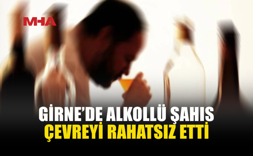 GİRNE’DE ALKOLLÜ ŞAHSA SUÇÜSTÜ TUTUKLAMA