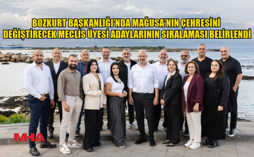 BOZKURT BAŞKANLIĞI’NDA MAĞUSA’NIN ÇEHRESİNİ DEĞİŞTİRECEK MECLİS ÜYESİ ADAYLARININ SIRALAMASI BELİRLENDİ