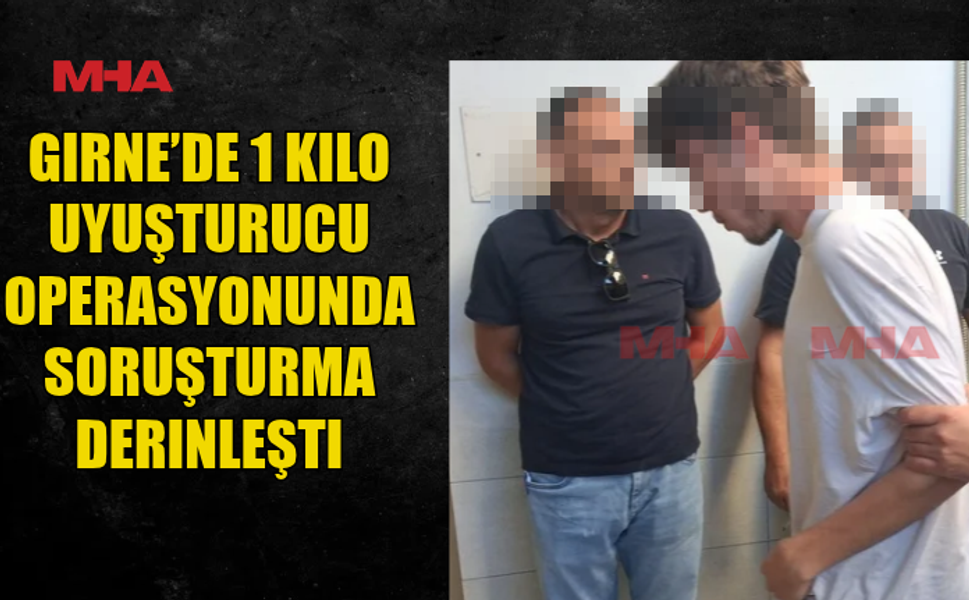 GİRNE’DE 1 KİLO UY.ŞTURUCU OPERASYONUNDA SORUŞTURMA DEVAM EDİYOR