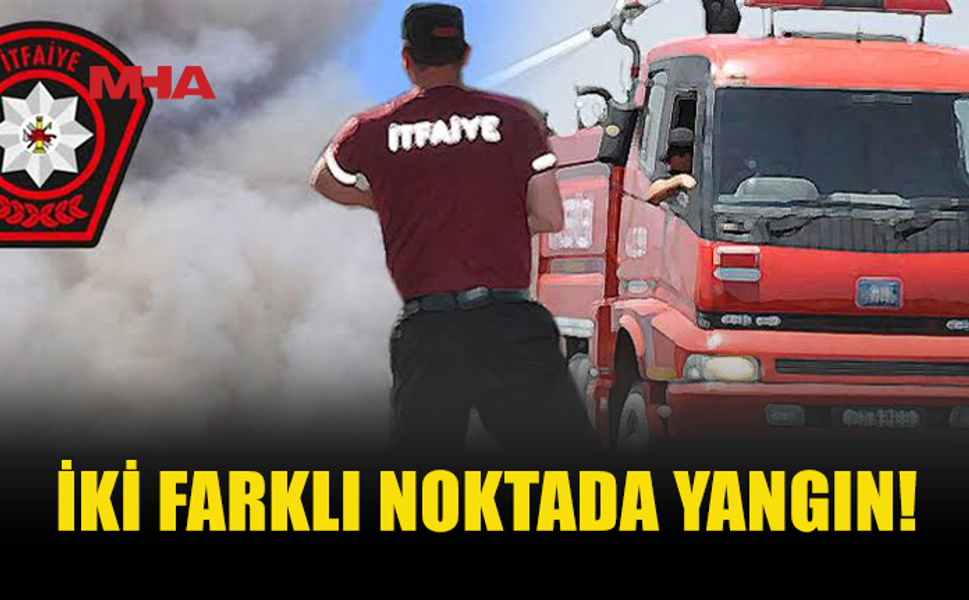 İKİ FARKLI NOKTADA YANGIN MEYDANA GELDİ