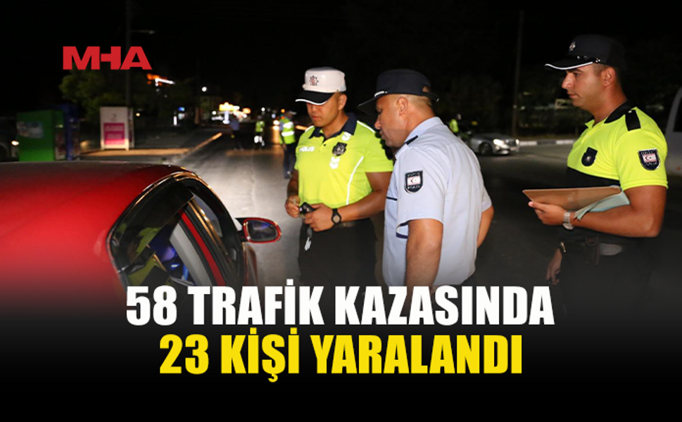 TRAFİKTE BİLANÇO AĞIR: 58 KAZA, 23 YARALI