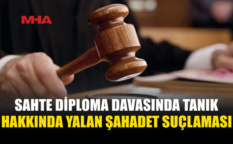 SAHTE DİPLOMA DAVASINDA TANIK DA SANIK KONUMUNA GELDİ