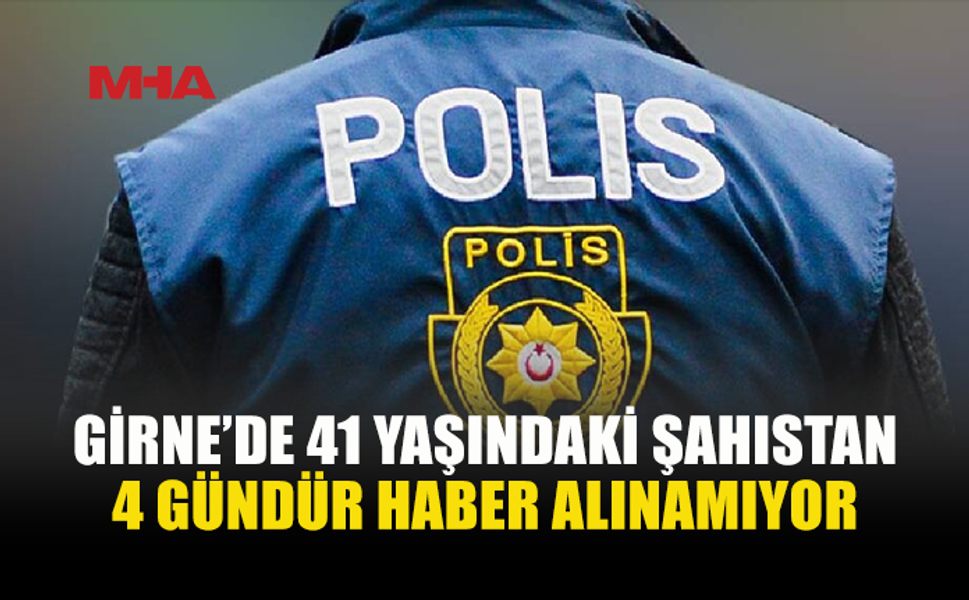GİRNE’DE 41 YAŞINDAKİ ŞAHIS KAYBOLDU