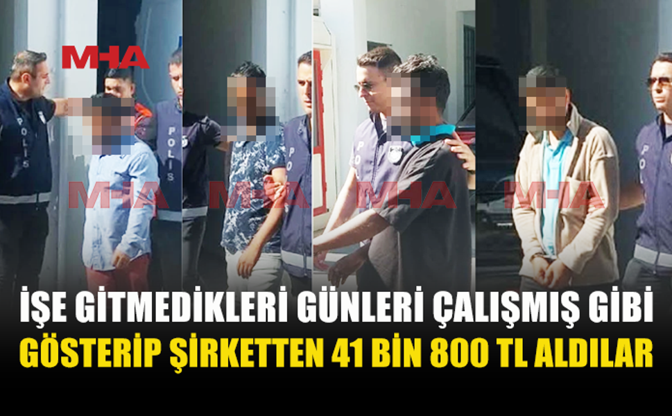 21 GÜN İŞE GİTMEDİLER, ŞİRKETTEN 41 BİN 800 TL ALDILAR