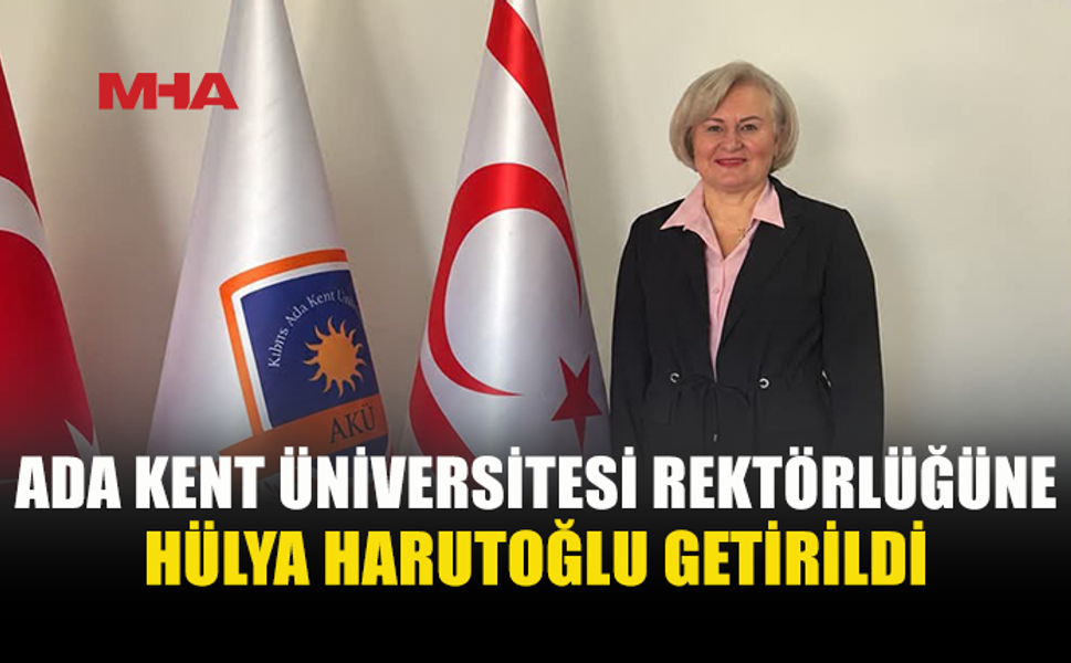 ADA KENT ÜNİVERSİTESİ’NDE REKTÖRLÜK GÖREVİNE PROF. DR. HÜLYA HARUTOĞLU ATANDI