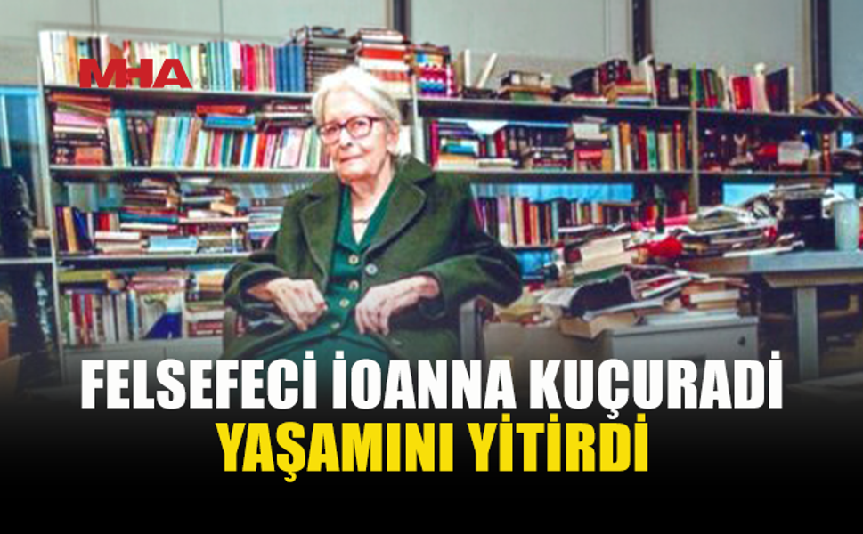 İOANNA KUÇURADİ 90 YAŞINDA HAYATINI KAYBETTİ