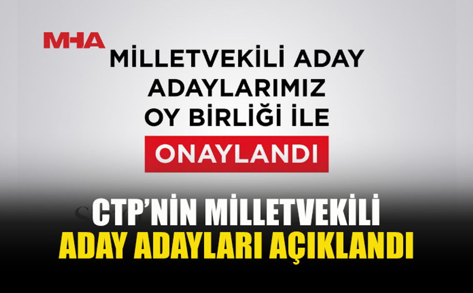 CTP MİLLETVEKİLİ ADAY ADAYLARI PARTİ MECLİSİ’NDE OYBİRLİĞİYLE ONAYLANDI