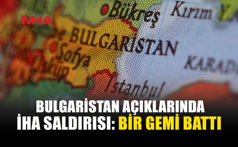 BULGARİSTAN AÇIKLARINDA İKİ GEMİ İHA SALDIRISINA UĞRADI