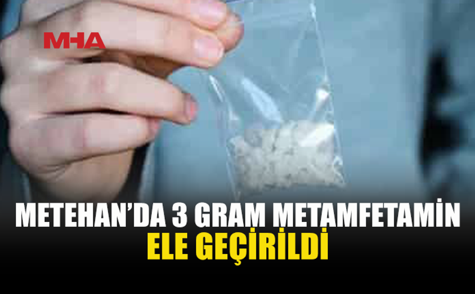 METEHAN’DA 3 GRAM METAMFETAMİNLE YAKALANDI