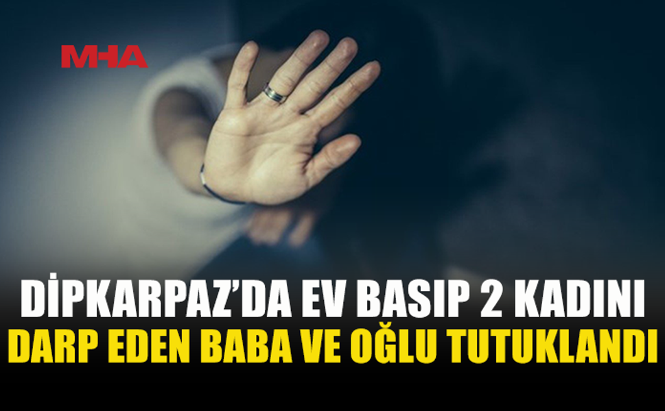 DİPKARPAZ’DA EV BASKINI: BABA-OĞUL TUTUKLANDI