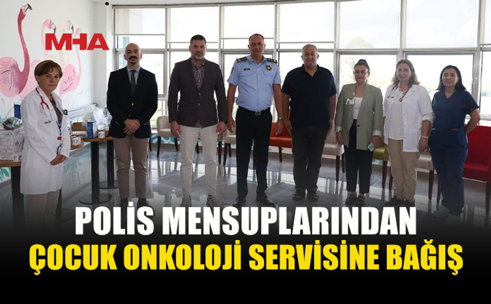 POLİSLERDEN ÇOCUK ONKOLOJİ SERVİSİNE ANLAMLI DESTEK