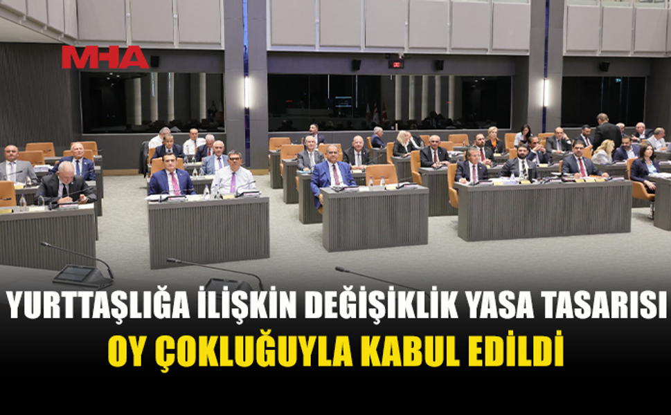 YURTTAŞLIK YASA TASARISI OY ÇOKLUĞUYLA KABUL EDİLDİ
