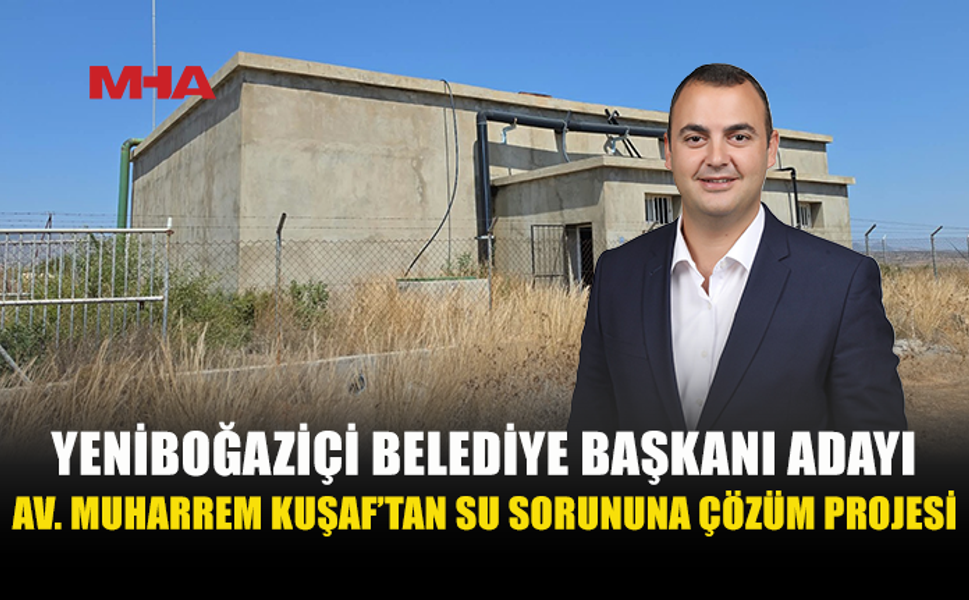 YENİBOĞAZİÇİ BELEDİYE BAŞKANI ADAYI AV. MUHARREM KUŞAF: SU SORUNU GİDERİLECEK