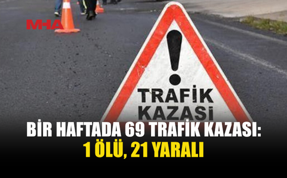 BİR HAFTADA 69 TRAFİK KAZASI MEYDANA GELDİ