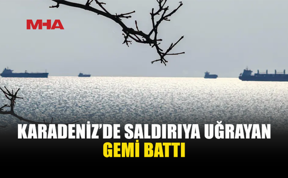 KARADENİZ’DE GEMİYE İHA VE İDA SALDIRISI: GEMİ BATTI