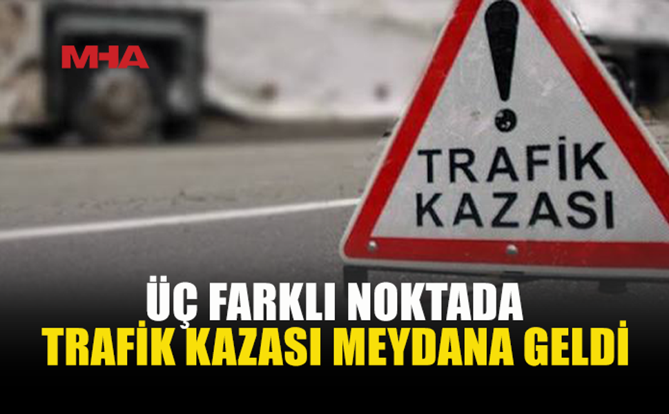 ÜÇ FARKLI NOKTADA TRAFİK KAZASI...