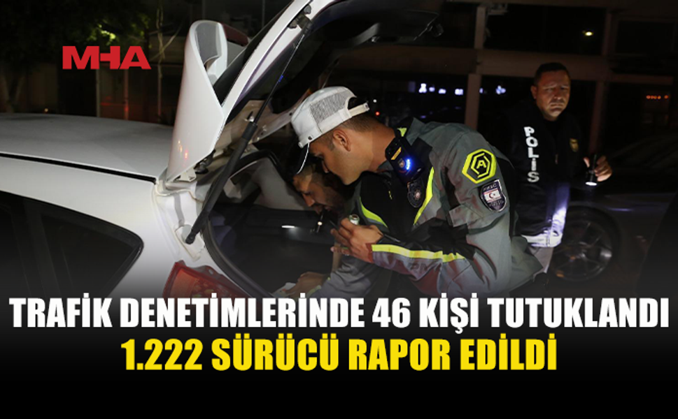 ÜLKE GENELİNDE ASAYİŞ VE TRAFİK DENETİMİ: 46 TUTUKLAMA