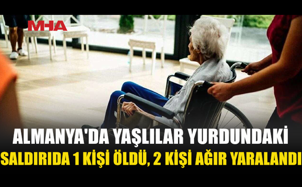 YAŞLILAR YURDUNDA KANLI SALDIRI: 1 KADIN HAYATINI KAYBETTİ