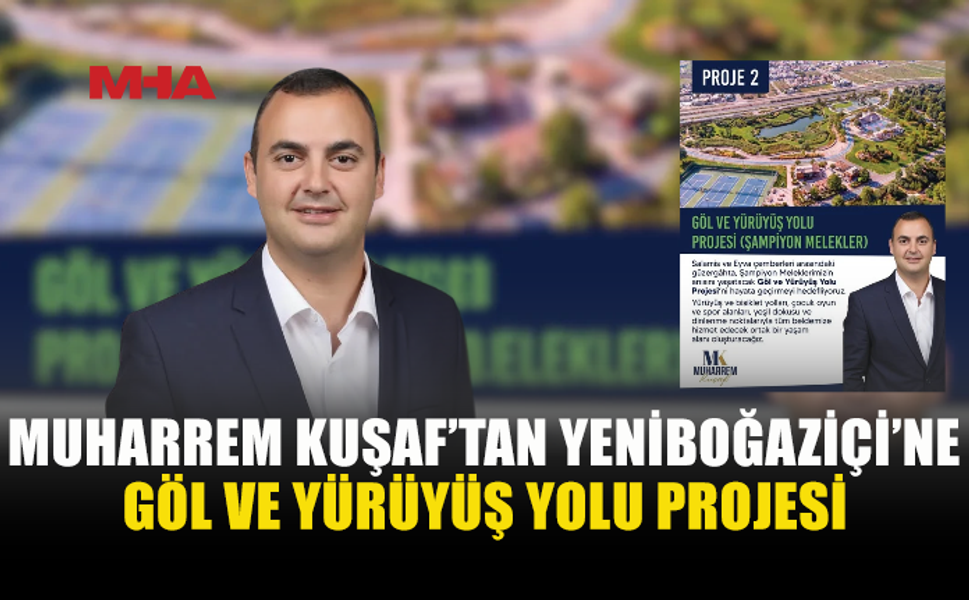 MUHARREM KUŞAF’TAN ŞAMPİYON MELEKLERİ YAŞATACAK GÖL VE YÜRÜYÜŞ YOLU PROJESİ