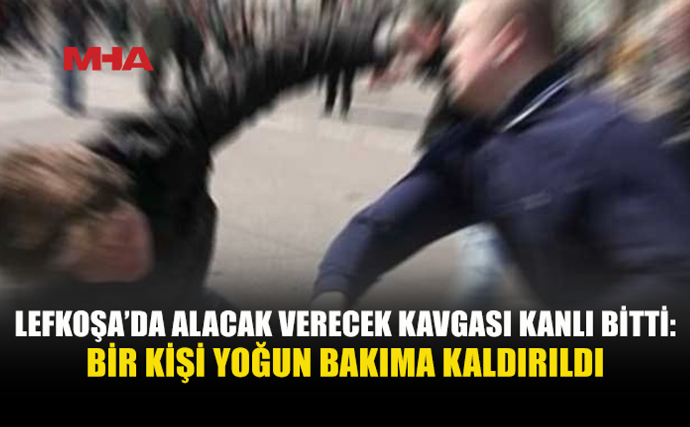 LEFKOŞA’DA ALACAK VERECEK KAVGASI: 27 YAŞINDAKİ ŞAHIS YOĞUN BAKIMDA