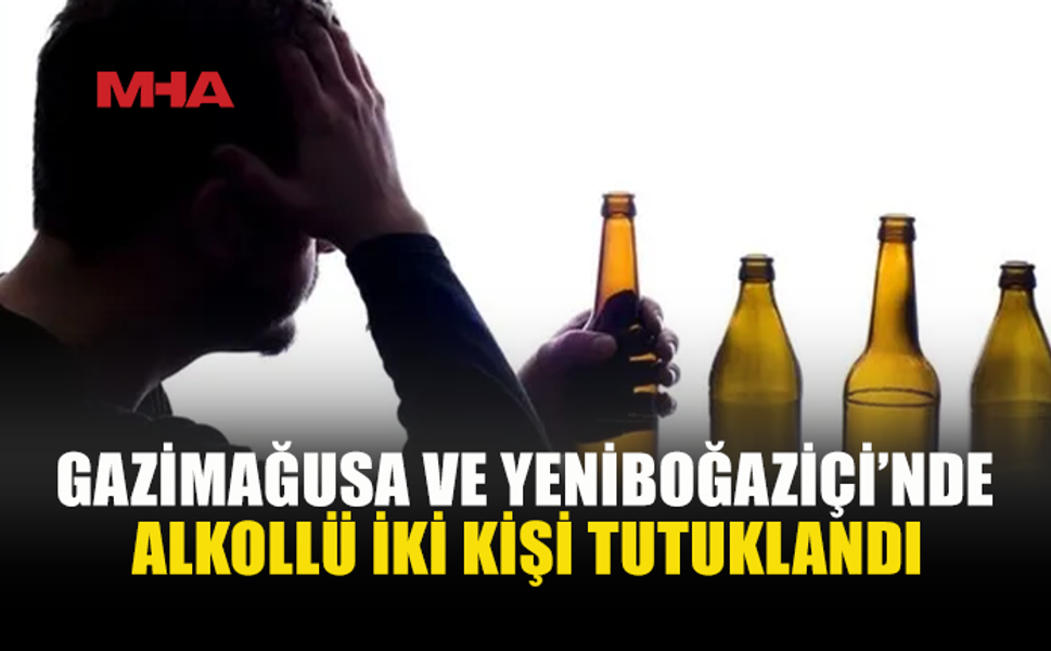 GAZİMAĞUSA VE YENİBOĞAZİÇİ’NDE ALKOLLÜ İKİ KİŞİ TUTUKLANDI