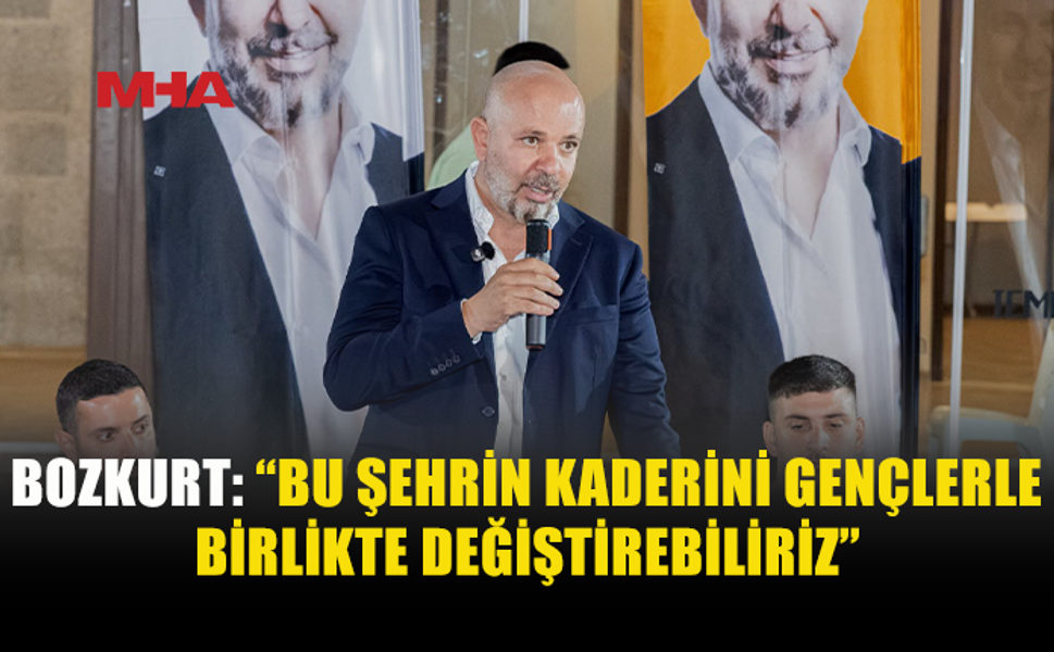 BOZKURT: “BU ŞEHRİN KADERİNİ GENÇLERLE BİRLİKTE DEĞİŞTİREBİLİRİZ”