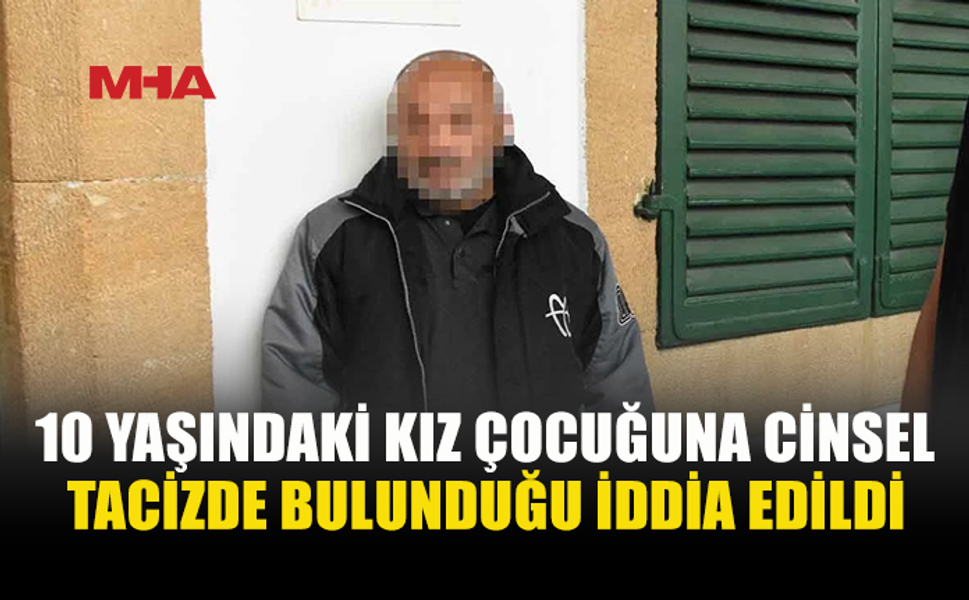 10 YAŞINDAKİ KIZ ÇOCUĞUNA C*NSEL T*CİZ SUÇLAMASI İLE TUTUKLANDI