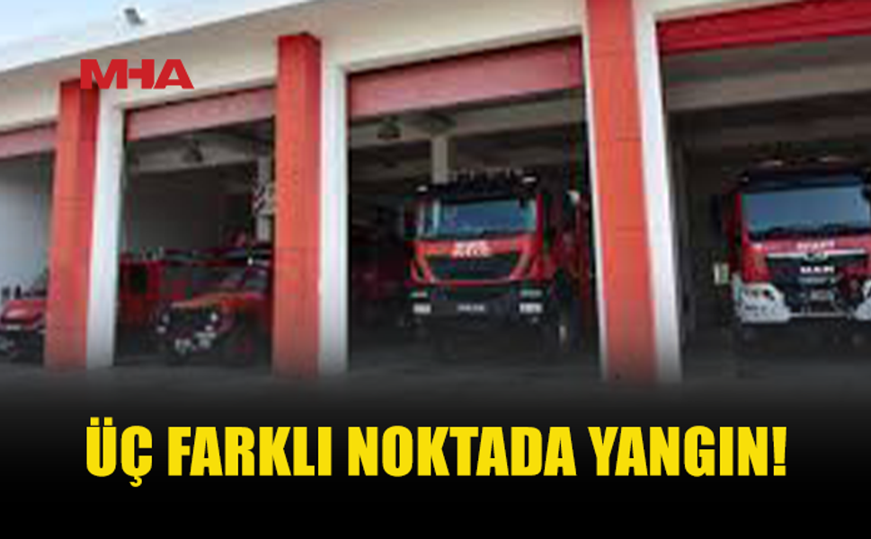 ÜÇ FARKLI NOKTADA YANGIN MEYDANA GELDİ