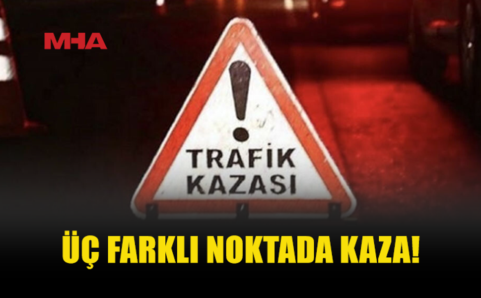 ÜÇ FARKLI NOKTADA TRAFİK KAZASI MEYDANA GELDİ