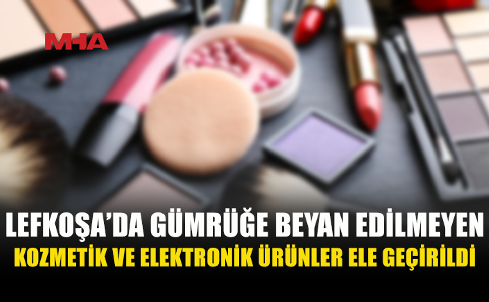 LEFKOŞA'DA KAÇAK KOZMETİK VE ELEKTRONİK ÜRÜNLERE EL KONULDU