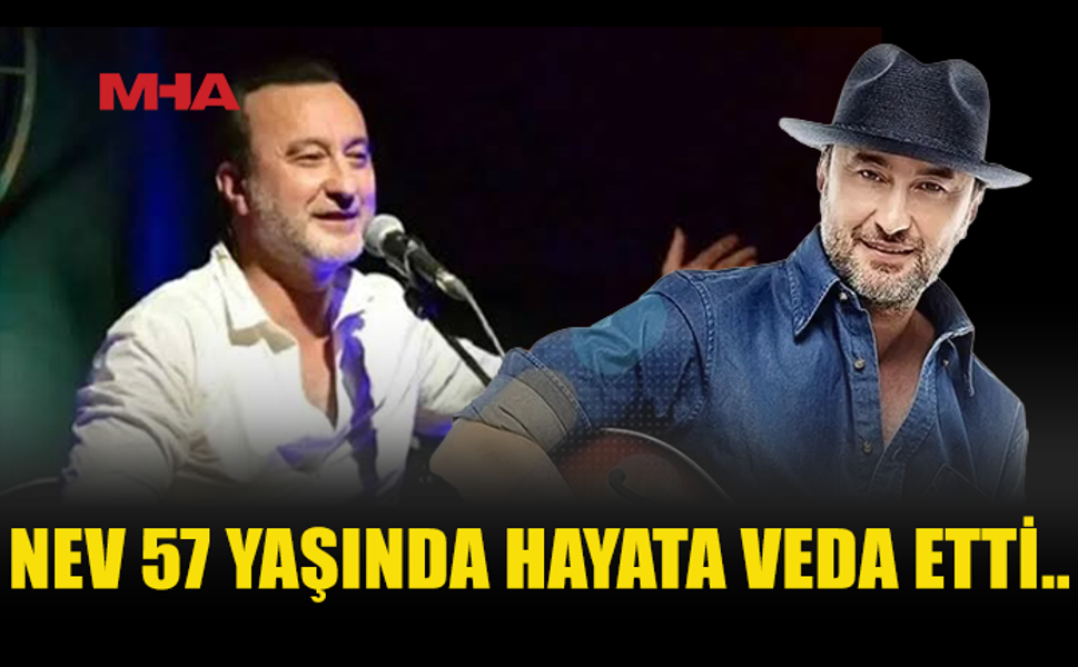 NEV 57 YAŞINDA HAYATINI KAYBETTİ