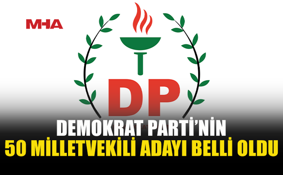 DEMOKRAT PARTİ’NİN 50 MİLLETVEKİLİ ADAYI BELLİ OLDU