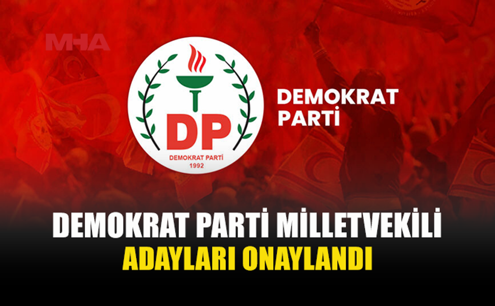 DP’NİN MİLLETVEKİLİ ADAYLARI VE SIRALAMALARI KESİNLEŞTİ