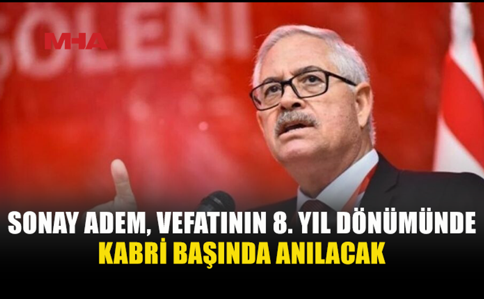 ESKİ BAKAN SONAY ADEM KABRİ BAŞINDA ANILACAK