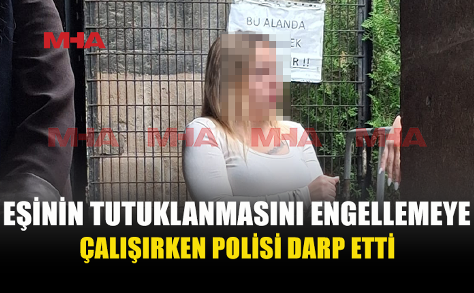 EŞİNİN TUTUKLANMASINI ENGELLEMEK İSTERKEN POLİSİ DARPTAN YARGILANACAK