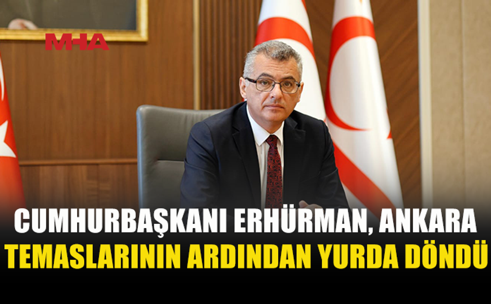 CUMHURBAŞKANI ERHÜRMAN ANKARA TEMASLARINI TAMAMLADI