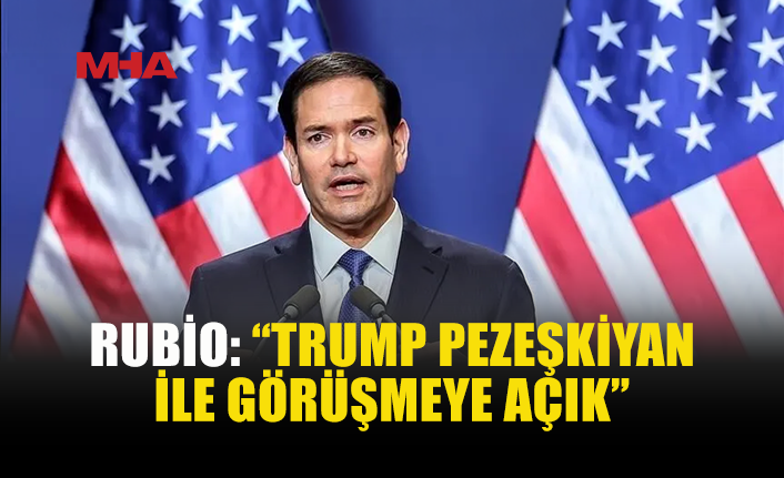 RUBIO’DAN TRUMP-PEZEŞKİYAN GÖRÜŞMESİ SİNYALİ