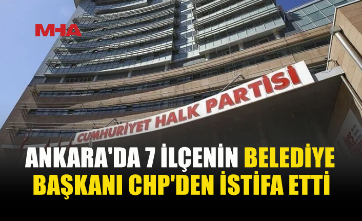 ANKARA’DA CHP’DEN PEŞ PEŞE İSTİFALAR