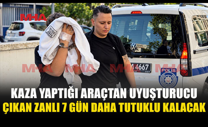 TRAFİK KAZASININ ARDINDAN ARACINDA UY*ŞTURUCU MADDE BULUNDU: 7 GÜN DAHA TUTUKLU KALACAK