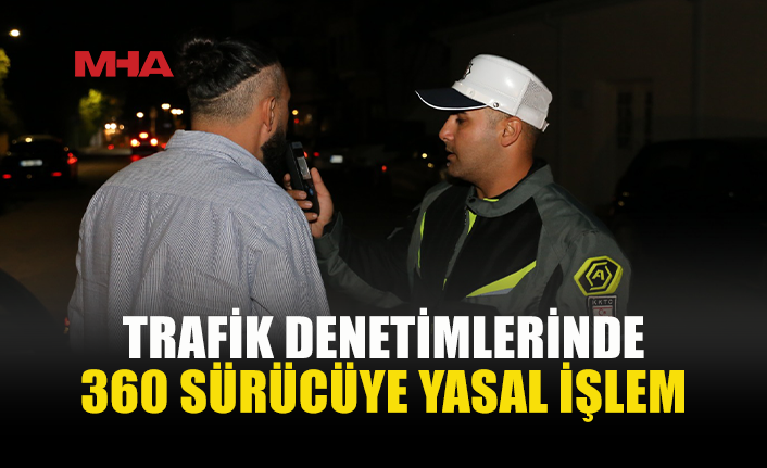 TRAFİK DENETİMLERİNDE 360 SÜRÜCÜ RAPOR EDİLDİ