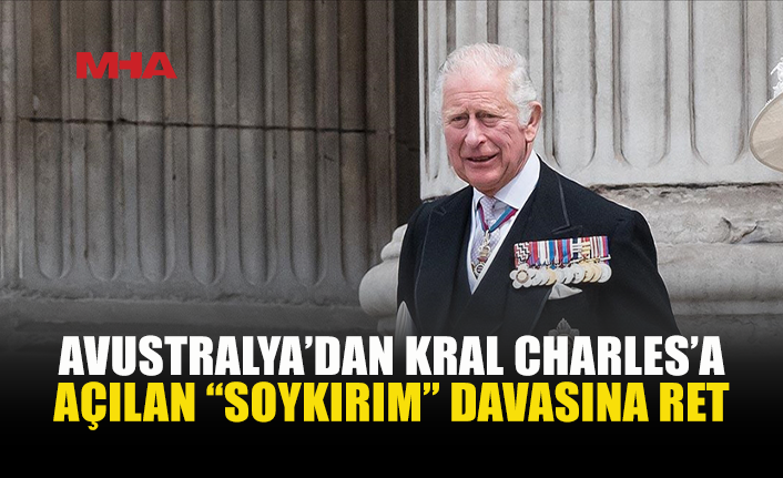 AVUSTRALYA'DA MAHKEME, KRAL 3. CHARLES'A KARŞI AÇILAN "SOYKIRIM" DAVASINDA TEMYİZ BAŞVURUSUNU REDDETTİ