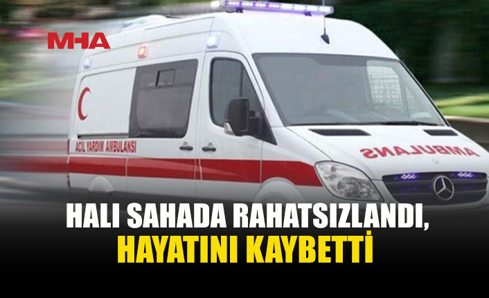 HALI SAHADA FUTBOL OYNARKEN HAYATINI KAYBETTİ