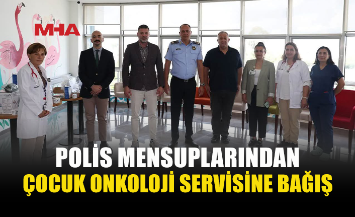 POLİSLERDEN ÇOCUK ONKOLOJİ SERVİSİNE ANLAMLI DESTEK