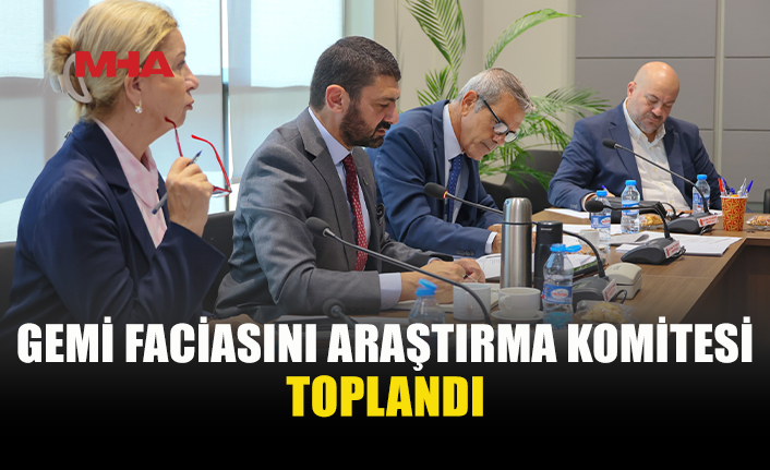 GEMİ FACİASI İÇİN KURULAN KOMİTE TOPLANDI