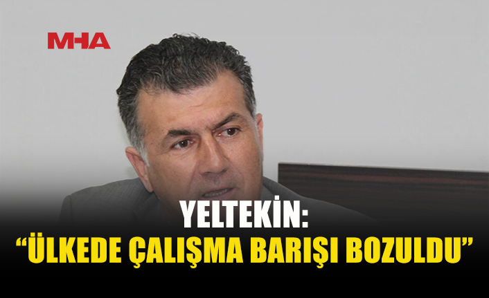 YELTEKİN: “SENDİKALARIN GÖRÜŞLERİ GÖRMEZDEN GELİNİYOR”