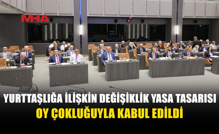 YURTTAŞLIK YASA TASARISI OY ÇOKLUĞUYLA KABUL EDİLDİ