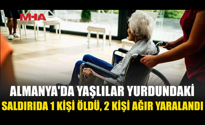 YAŞLILAR YURDUNDA KANLI SALDIRI: 1 KADIN HAYATINI KAYBETTİ